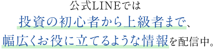 公式LINEでは投資の初心者から上級者まで、幅広くお役に立てるような情報を配信中。